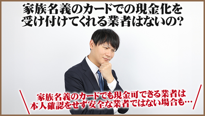 家族名義のカードでの現金化を受け付けてくれる業者はないの?