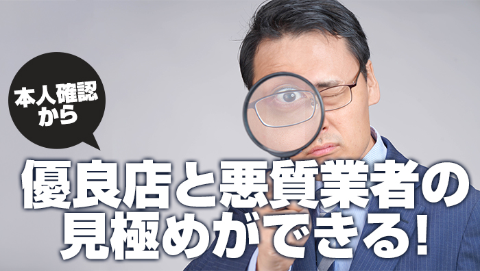 本人確認から優良店と悪質業者の見極めができる!