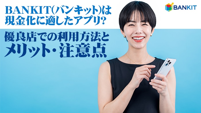 BANKIT(バンキット)は現金化に適したアプリ?優良店での利用方法とメリット・注意点