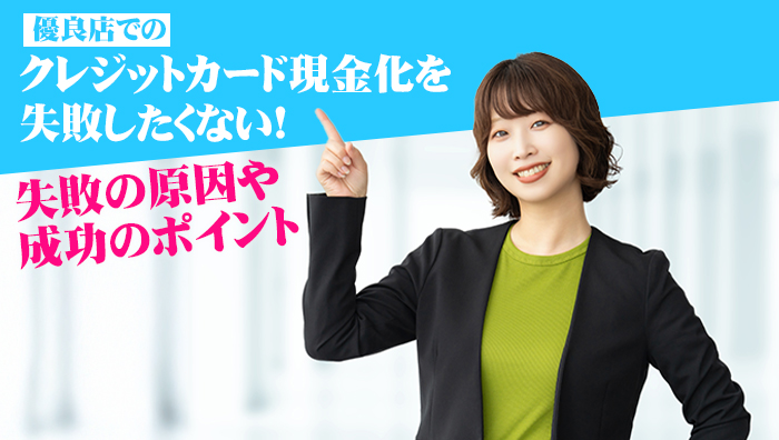 優良店でのクレジットカード現金化を失敗したくない!失敗の原因や成功のポイント