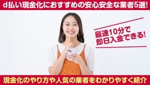 d払い現金化におすすめの安心安全な業者5選!最速10分で即日入金できる!