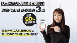 ソフトバンクまとめて払い現金化おすすめ業者3選!初回90%の高換金率